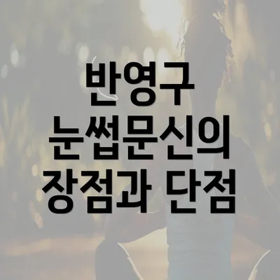 반영구 눈썹문신의 장점과 단점