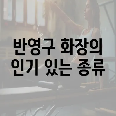 반영구 화장의 인기 있는 종류