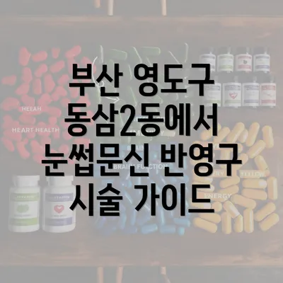 부산 영도구 동삼2동에서 눈썹문신 반영구 시술 가이드