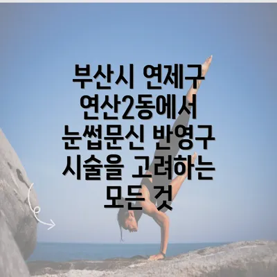 부산시 연제구 연산2동에서 눈썹문신 반영구 시술을 고려하는 모든 것