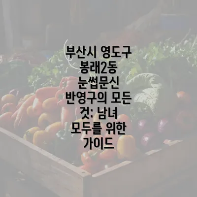 부산시 영도구 봉래2동 눈썹문신 반영구의 모든 것: 남녀 모두를 위한 가이드