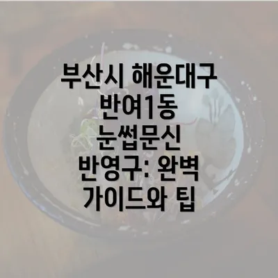 부산시 해운대구 반여1동 눈썹문신 반영구: 완벽 가이드와 팁