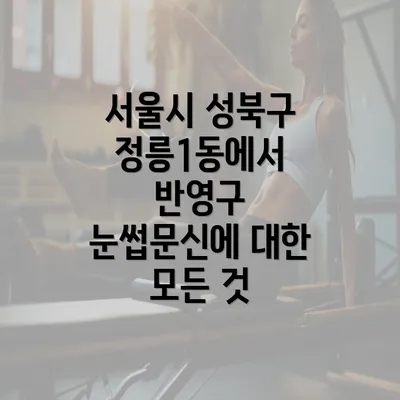 서울시 성북구 정릉1동에서 반영구 눈썹문신에 대한 모든 것