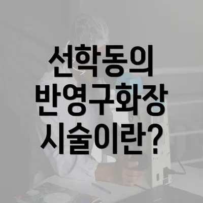 선학동의 반영구화장 시술이란?