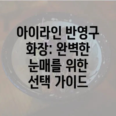 아이라인 반영구 화장: 완벽한 눈매를 위한 선택 가이드