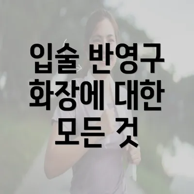 입술 반영구 화장에 대한 모든 것