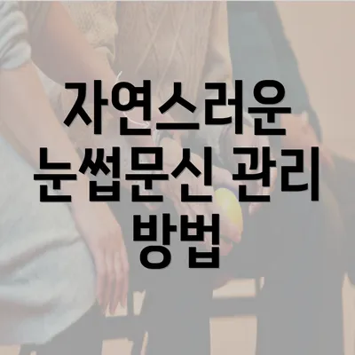 자연스러운 눈썹문신 관리 방법