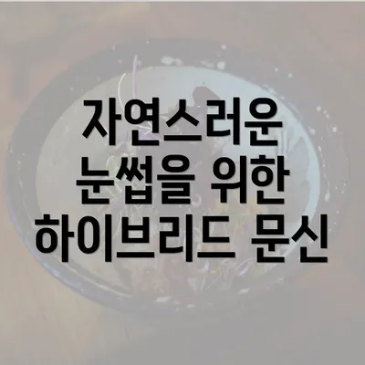 자연스러운 눈썹을 위한 하이브리드 문신