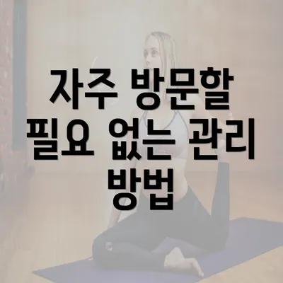 자주 방문할 필요 없는 관리 방법