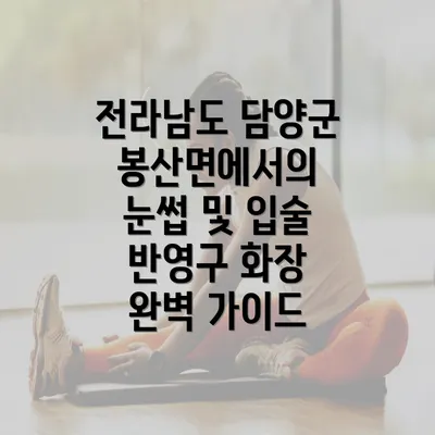 전라남도 담양군 봉산면에서의 눈썹 및 입술 반영구 화장 완벽 가이드