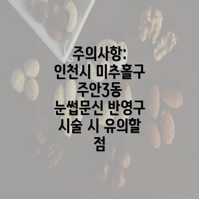 주의사항: 인천시 미추홀구 주안3동 눈썹문신 반영구 시술 시 유의할 점