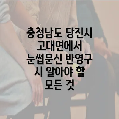 충청남도 당진시 고대면에서 눈썹문신 반영구 시 알아야 할 모든 것