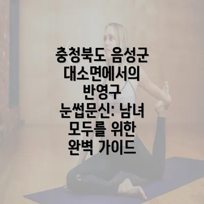 충청북도 음성군 대소면에서의 반영구 눈썹문신: 남녀 모두를 위한 완벽 가이드