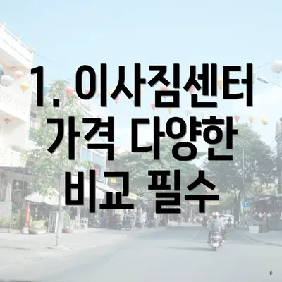 1. 이사짐센터 가격 다양한 비교 필수