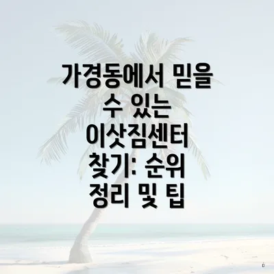 가경동에서 믿을 수 있는 이삿짐센터 찾기: 순위 정리 및 팁