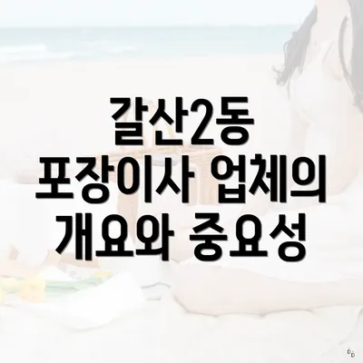 갈산2동 포장이사 업체의 개요와 중요성