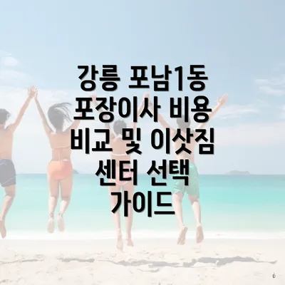 강릉 포남1동 포장이사 비용 비교 및 이삿짐 센터 선택 가이드