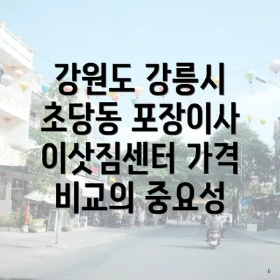 강원도 강릉시 초당동 포장이사 이삿짐센터 가격 비교의 중요성