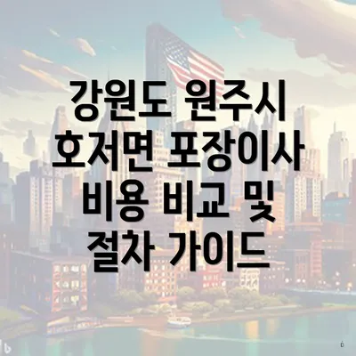 강원도 원주시 호저면 포장이사 비용 비교 및 절차 가이드