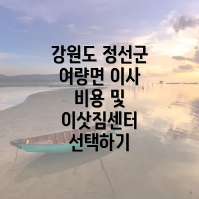 강원도 정선군 여량면 이사 비용 및 이삿짐센터 선택하기