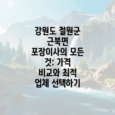 강원도 철원군 근북면 포장이사의 모든 것: 가격 비교와 최적 업체 선택하기