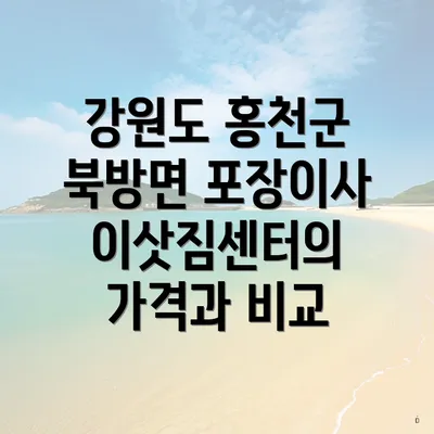 강원도 홍천군 북방면 포장이사 이삿짐센터의 가격과 비교