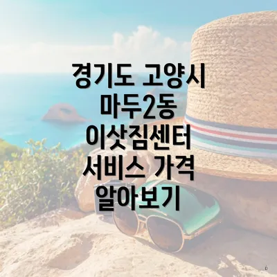 경기도 고양시 마두2동 이삿짐센터 서비스 가격 알아보기