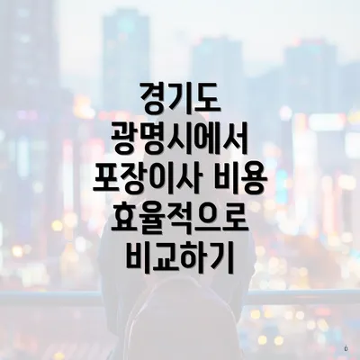 경기도 광명시에서 포장이사 비용 효율적으로 비교하기