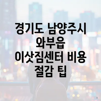 경기도 남양주시 와부읍 이삿짐센터 비용 절감 팁