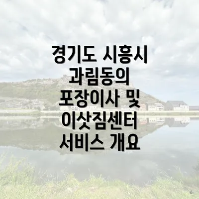 경기도 시흥시 과림동의 포장이사 및 이삿짐센터 서비스 개요