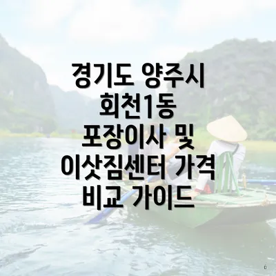 경기도 양주시 회천1동 포장이사 및 이삿짐센터 가격 비교 가이드