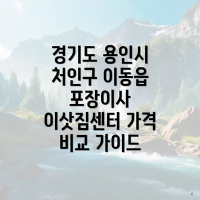 경기도 용인시 처인구 이동읍 포장이사 이삿짐센터 가격 비교 가이드