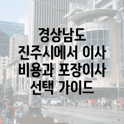 경상남도 진주시에서 이사 비용과 포장이사 선택 가이드