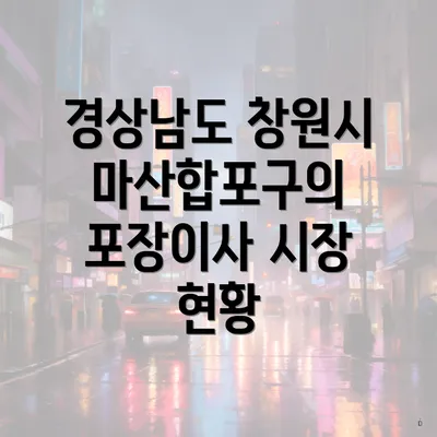 경상남도 창원시 마산합포구의 포장이사 시장 현황