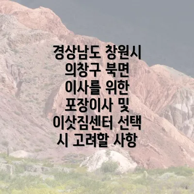 경상남도 창원시 의창구 북면 이사를 위한 포장이사 및 이삿짐센터 선택 시 고려할 사항