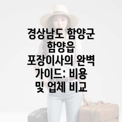 경상남도 함양군 함양읍 포장이사의 완벽 가이드: 비용 및 업체 비교