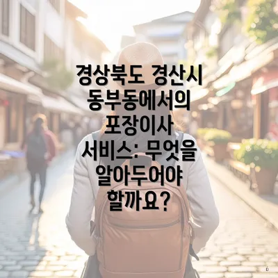 경상북도 경산시 동부동에서의 포장이사 서비스: 무엇을 알아두어야 할까요?