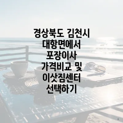 경상북도 김천시 대항면에서 포장이사 가격비교 및 이삿짐센터 선택하기