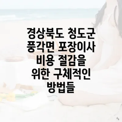 경상북도 청도군 풍각면 포장이사 비용 절감을 위한 구체적인 방법들