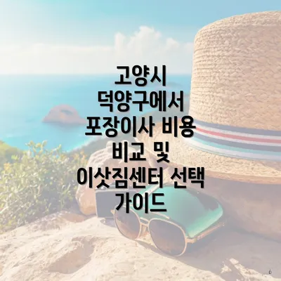 고양시 덕양구에서 포장이사 비용 비교 및 이삿짐센터 선택 가이드