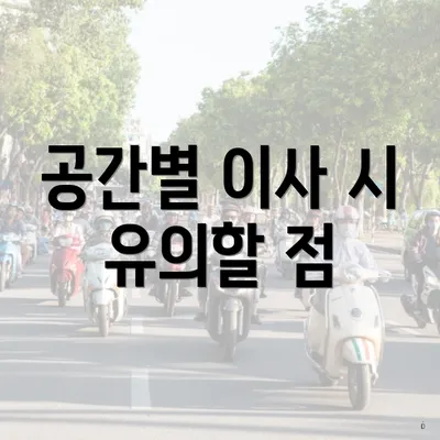 공간별 이사 시 유의할 점