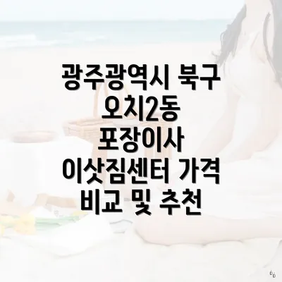 광주광역시 북구 오치2동 포장이사 이삿짐센터 가격 비교 및 추천