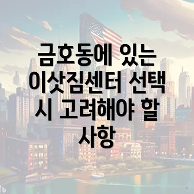 금호동에 있는 이삿짐센터 선택 시 고려해야 할 사항