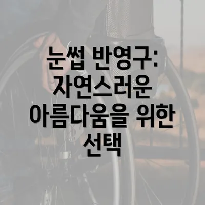 눈썹 반영구: 자연스러운 아름다움을 위한 선택