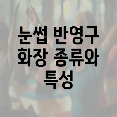 눈썹 반영구 화장 종류와 특성