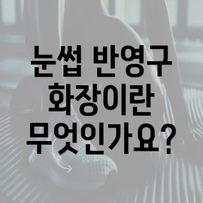 눈썹 반영구 화장이란 무엇인가요?