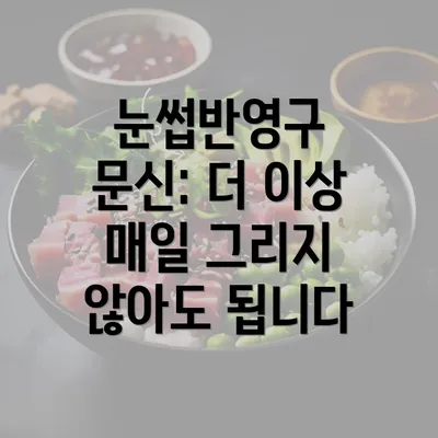 눈썹반영구 문신: 더 이상 매일 그리지 않아도 됩니다