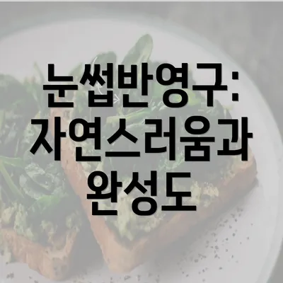 눈썹반영구: 자연스러움과 완성도