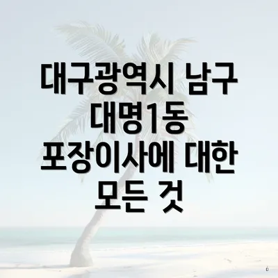 대구광역시 남구 대명1동 포장이사에 대한 모든 것