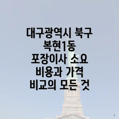 대구광역시 북구 복현1동 포장이사 소요 비용과 가격 비교의 모든 것